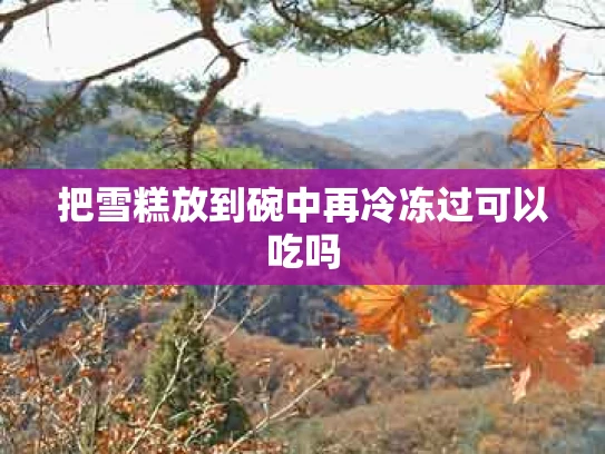 把雪糕放到碗中再冷冻过可以吃吗