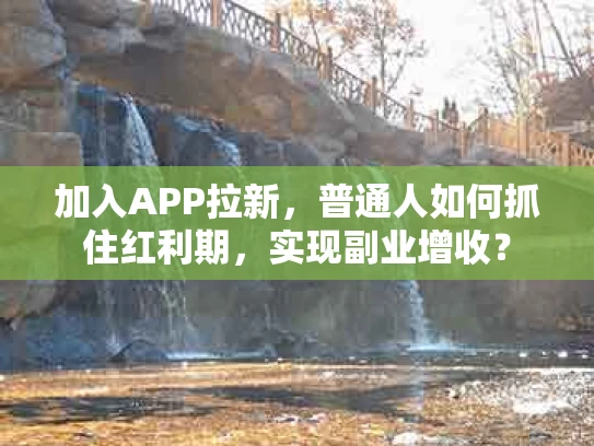 加入APP拉新，普通人如何抓住红利期，实现副业增收？