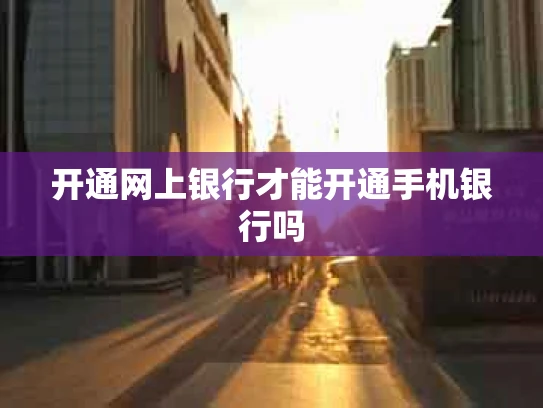 开通网上银行才能开通手机银行吗
