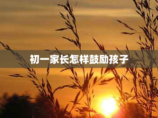 初一家长怎样鼓励孩子