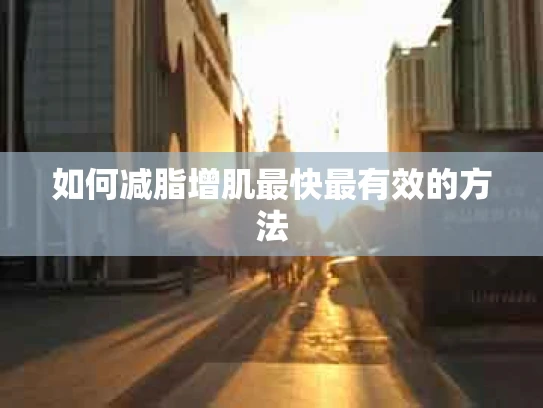 如何减脂增肌最快最有效的方法