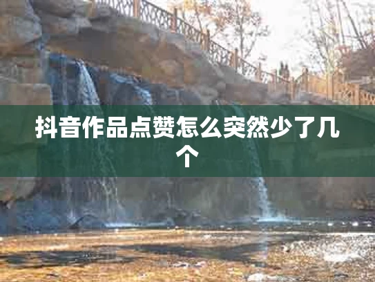 抖音作品点赞怎么突然少了几个