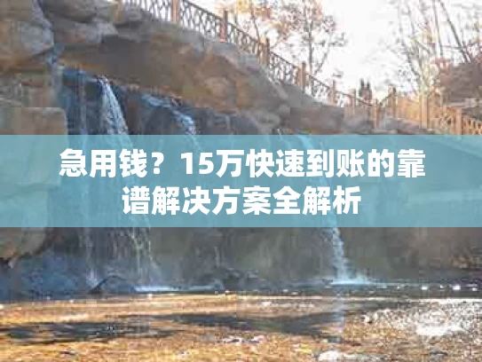 急用钱？15万快速到账的靠谱解决方案全解析
