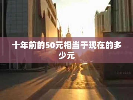 十年前的50元相当于现在的多少元