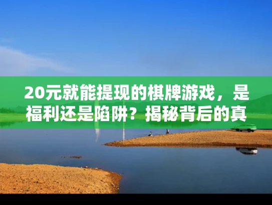 20元就能提现的棋牌游戏，是福利还是陷阱？揭秘背后的真相！