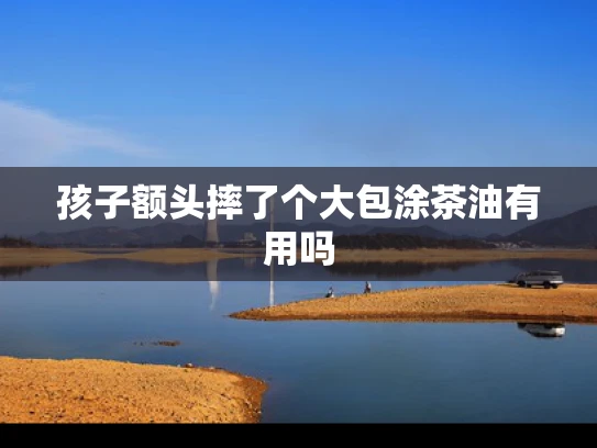 孩子额头摔了个大包涂茶油有用吗