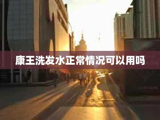 康王洗发水正常情况可以用吗