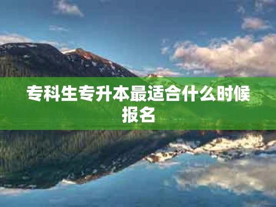 专科生专升本最适合什么时候报名