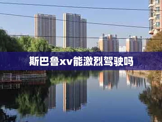 斯巴鲁xv能激烈驾驶吗