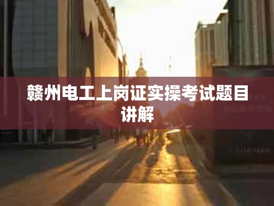 赣州电工上岗证实操考试题目讲解