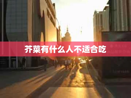 芥菜有什么人不适合吃