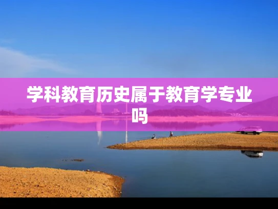 学科教育历史属于教育学专业吗