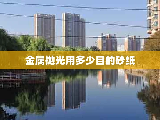 金属抛光用多少目的砂纸