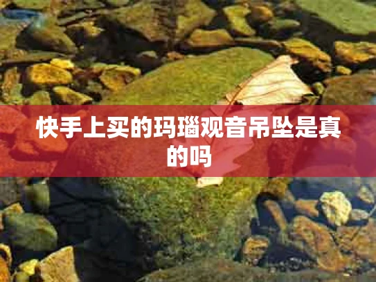 快手上买的玛瑙观音吊坠是真的吗