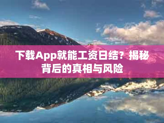 下载App就能工资日结？揭秘背后的真相与风险