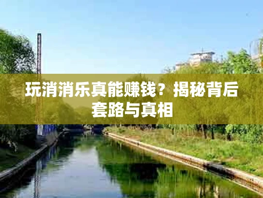 玩消消乐真能赚钱？揭秘背后套路与真相
