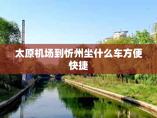 太原机场到忻州坐什么车方便快捷