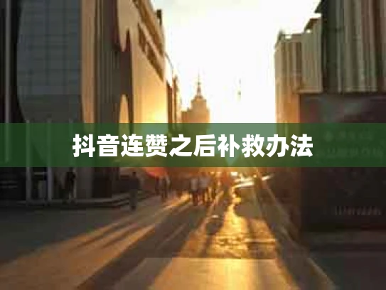 抖音连赞之后补救办法