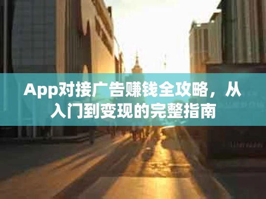 App对接广告赚钱全攻略，从入门到变现的完整指南