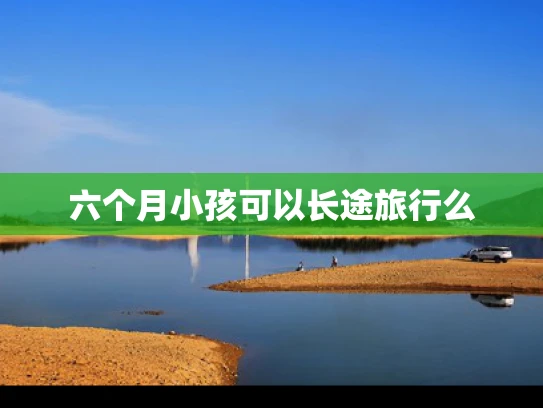 六个月小孩可以长途旅行么