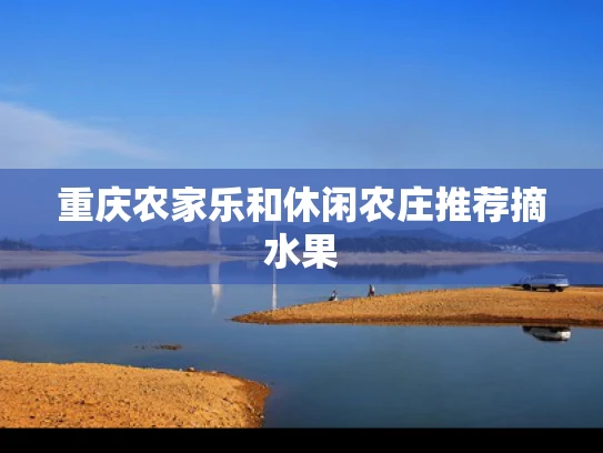 重庆农家乐和休闲农庄推荐摘水果