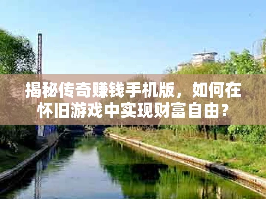 揭秘传奇赚钱手机版，如何在怀旧游戏中实现财富自由？