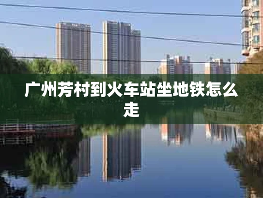 广州芳村到火车站坐地铁怎么走