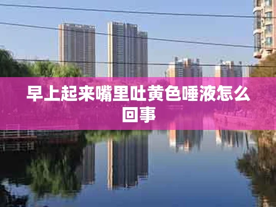 早上起来嘴里吐黄色唾液怎么回事