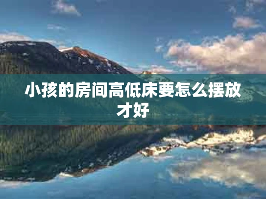 小孩的房间高低床要怎么摆放才好