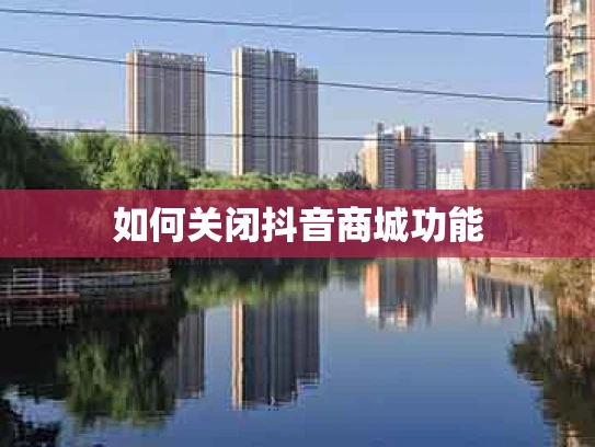 如何关闭抖音商城功能