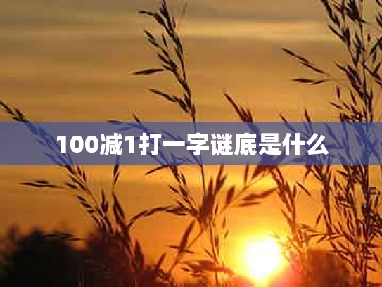 100减1打一字谜底是什么