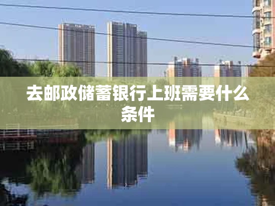 去邮政储蓄银行上班需要什么条件