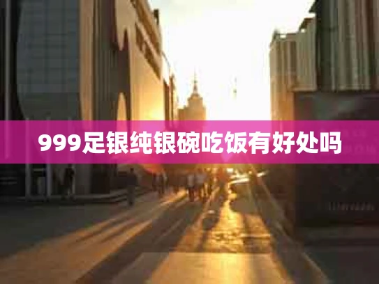999足银纯银碗吃饭有好处吗