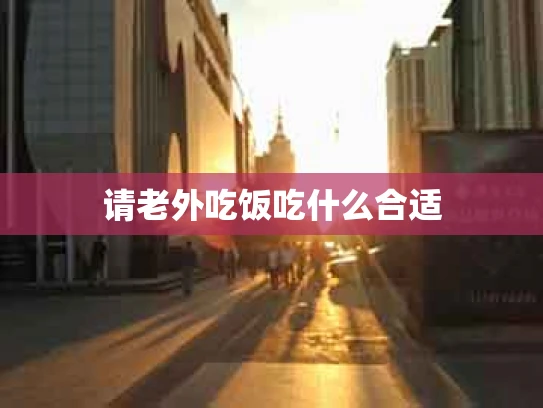 请老外吃饭吃什么合适