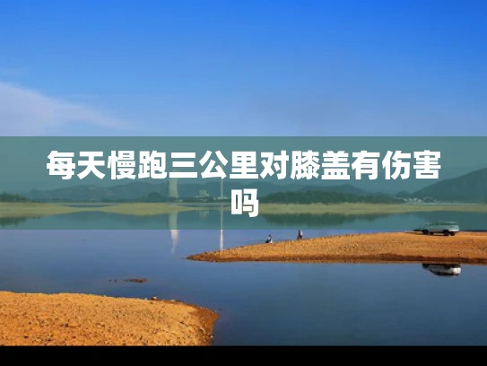 每天慢跑三公里对膝盖有伤害吗