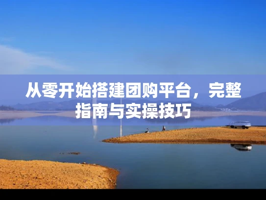 从零开始搭建团购平台，完整指南与实操技巧