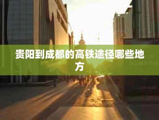 贵阳到成都的高铁途径哪些地方