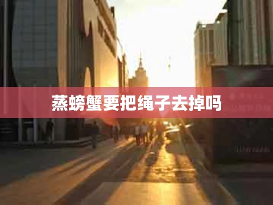 蒸螃蟹要把绳子去掉吗