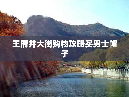 王府井大街购物攻略买男士帽子