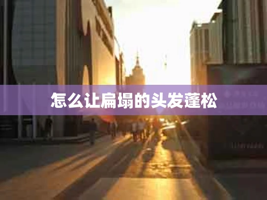 怎么让扁塌的头发蓬松