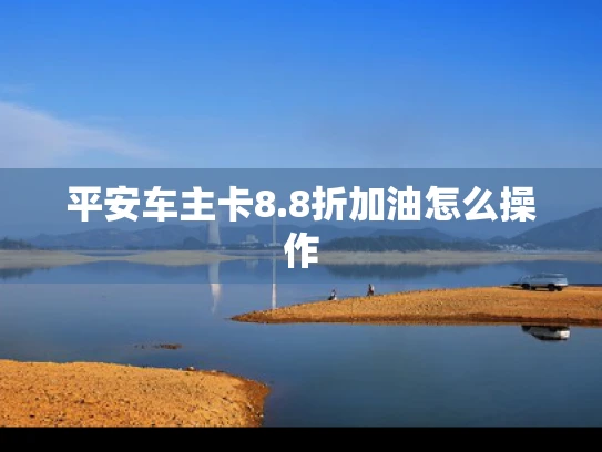 平安车主卡8.8折加油怎么操作