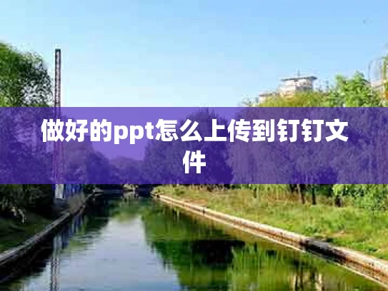 做好的ppt怎么上传到钉钉文件
