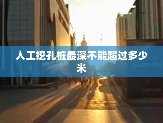 人工挖孔桩最深不能超过多少米