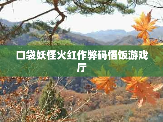 口袋妖怪火红作弊码悟饭游戏厅