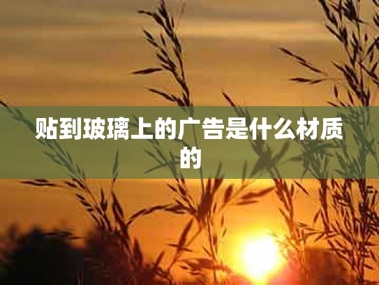 贴到玻璃上的广告是什么材质的