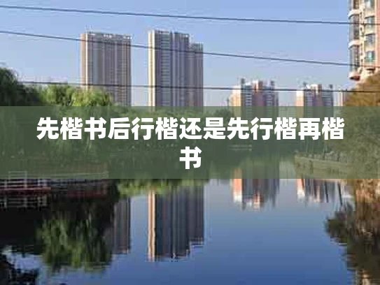 先楷书后行楷还是先行楷再楷书