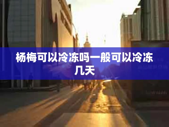 杨梅可以冷冻吗一般可以冷冻几天