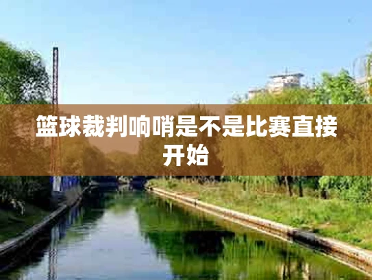 篮球裁判响哨是不是比赛直接开始