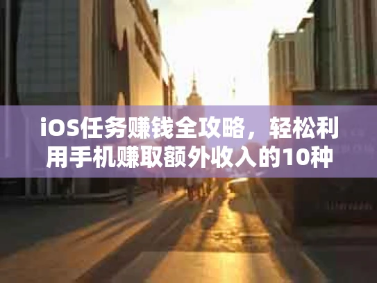 iOS任务赚钱全攻略，轻松利用手机赚取额外收入的10种方法