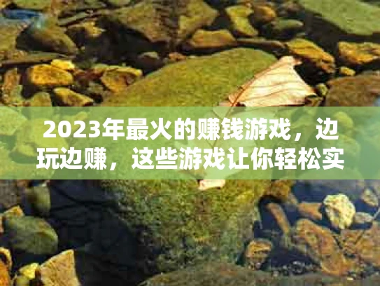 2023年最火的赚钱游戏，边玩边赚，这些游戏让你轻松实现财富自由
